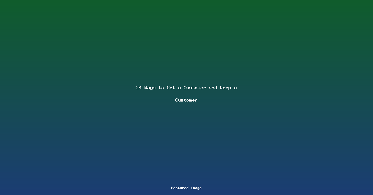 24 Ways to Get a Customer and Keep a Customer