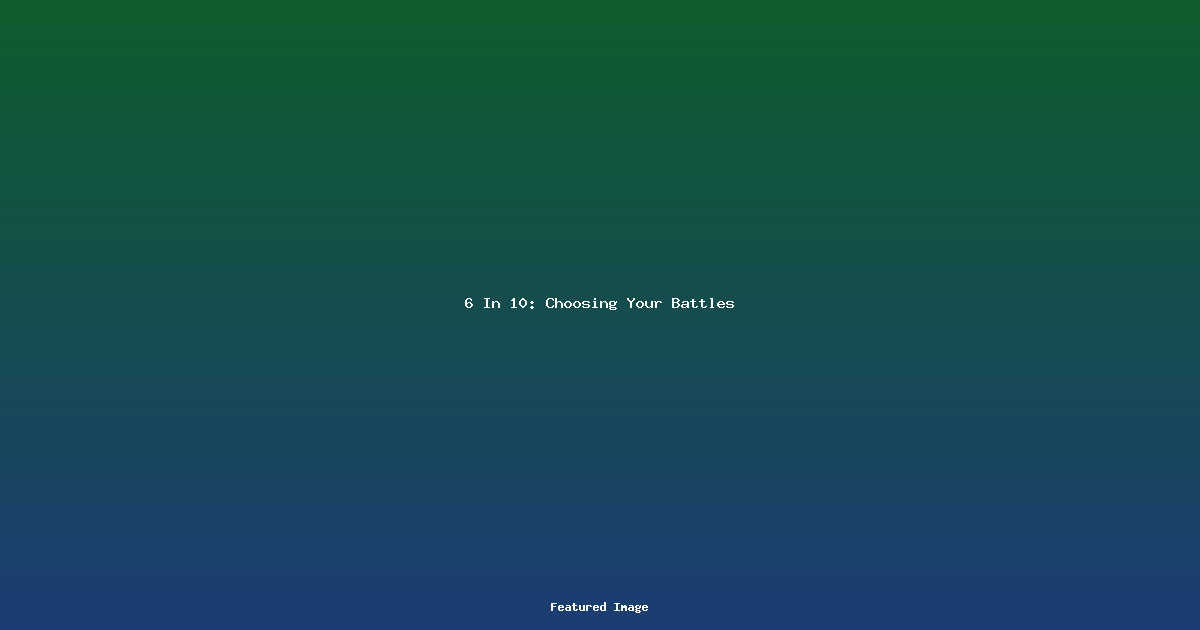 6 In 10: Choosing Your Battles