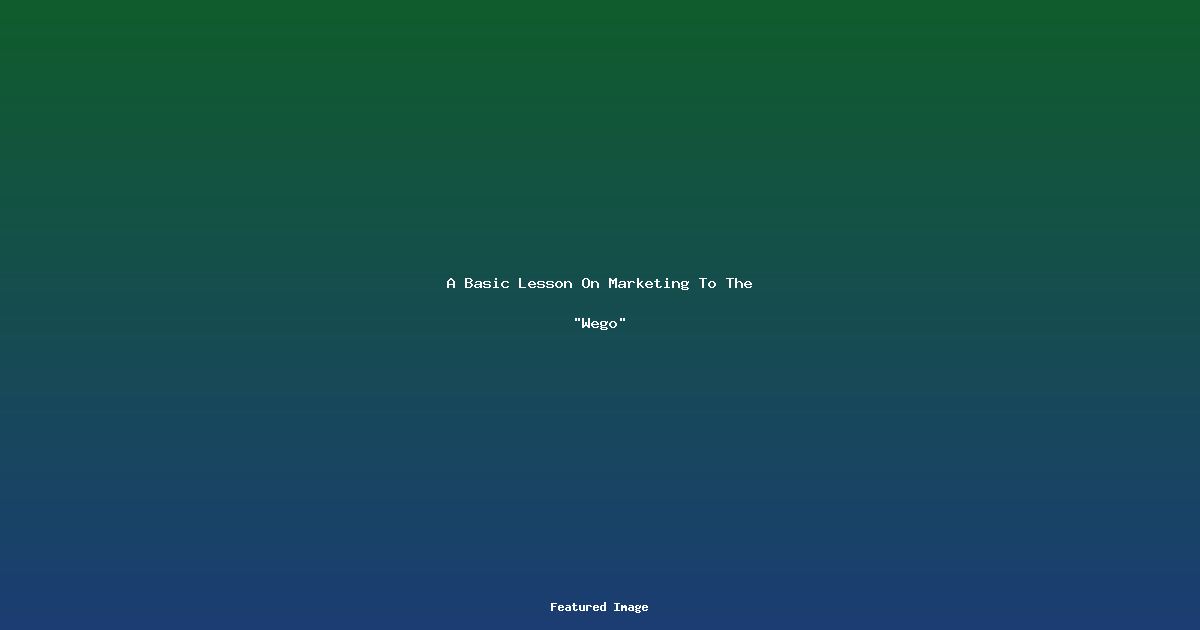 A Basic Lesson On Marketing To The “Wego”