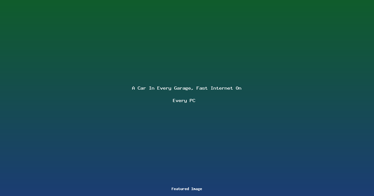 A Car In Every Garage, Fast Internet On Every PC