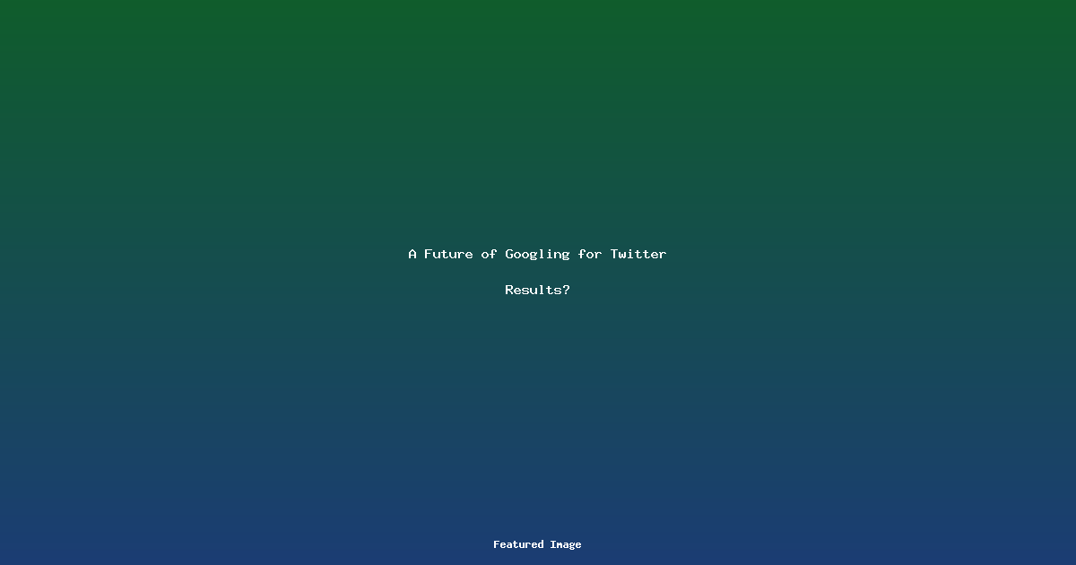 A Future of Googling for Twitter Results?
