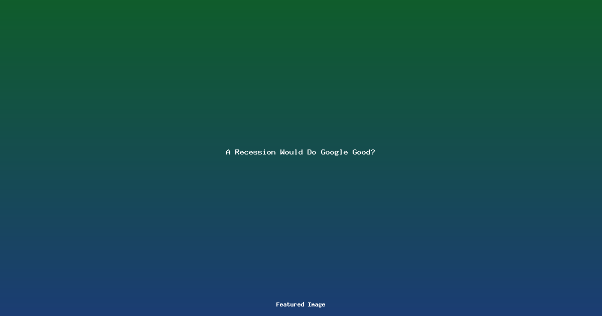 A Recession Would Do Google Good?