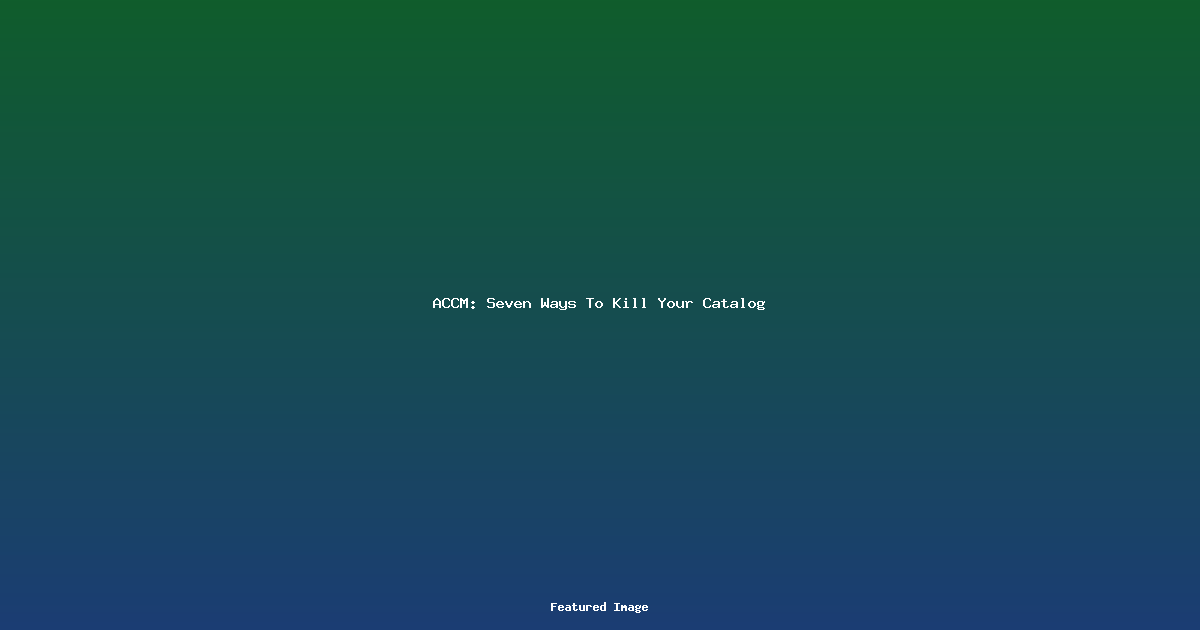 ACCM: Seven Ways To Kill Your Catalog