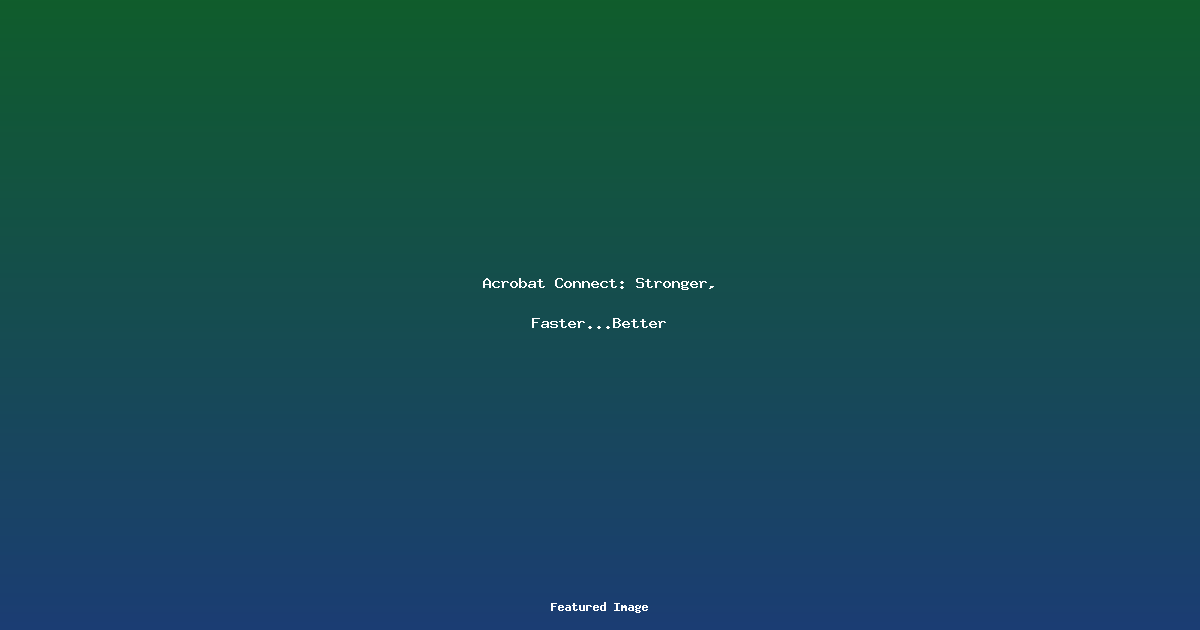 Acrobat Connect: Stronger, Faster…Better