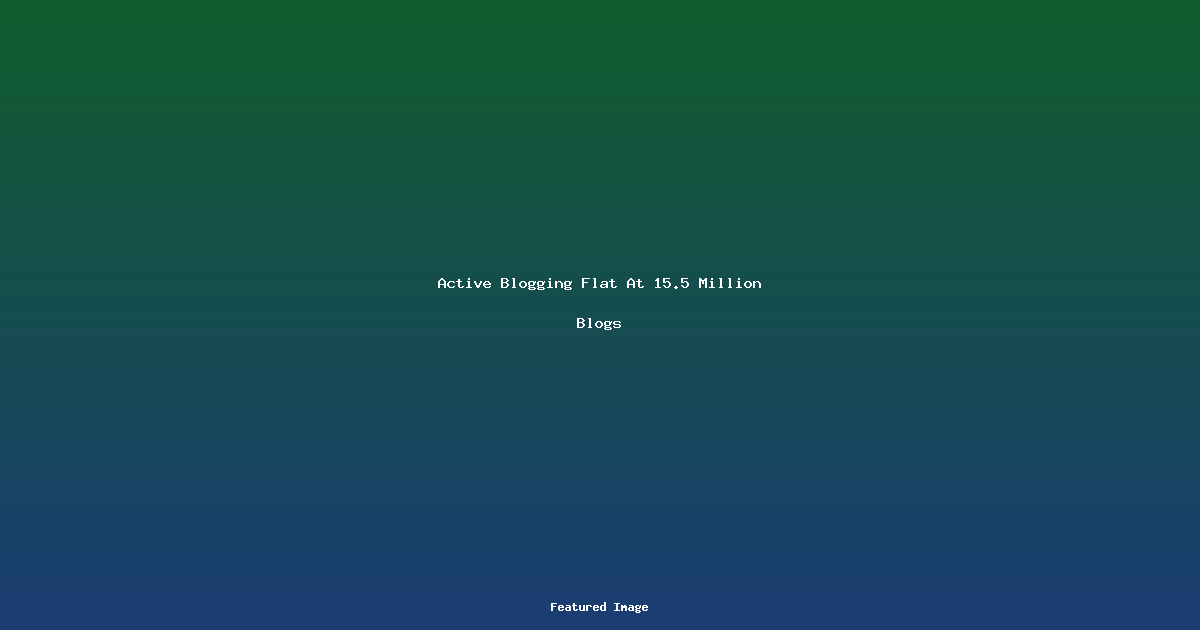 Active Blogging Flat At 15.5 Million Blogs