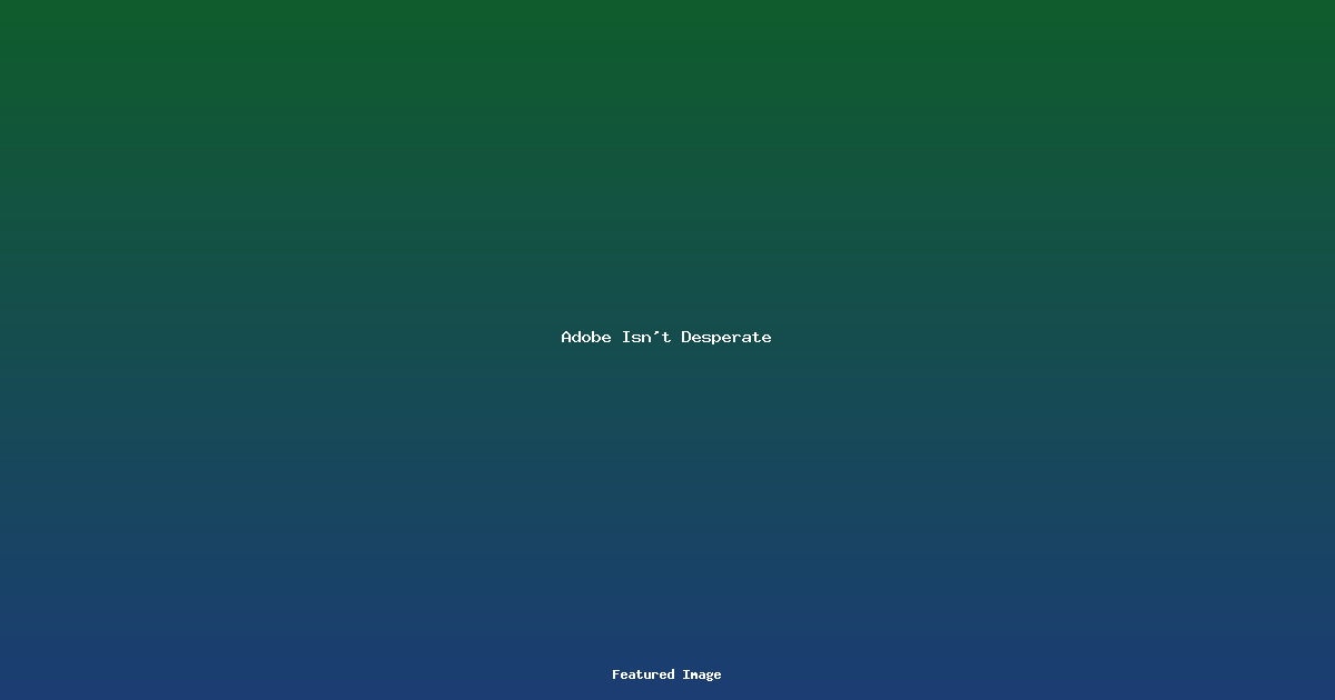 Adobe Isn’t Desperate