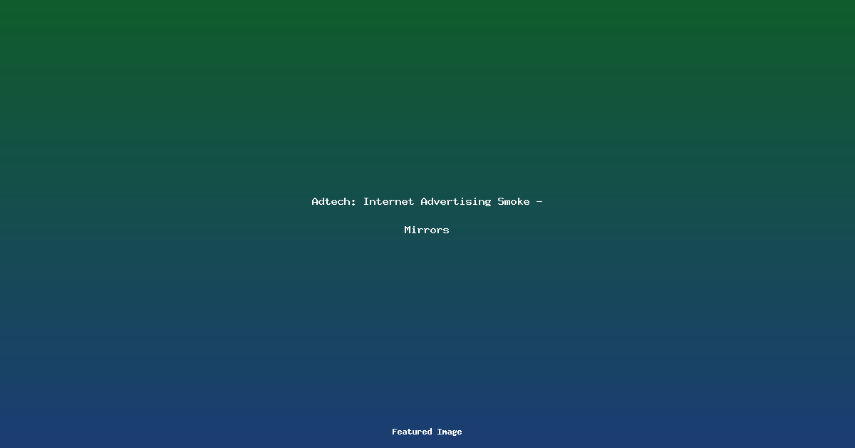Adtech: Internet Advertising Smoke – Mirrors