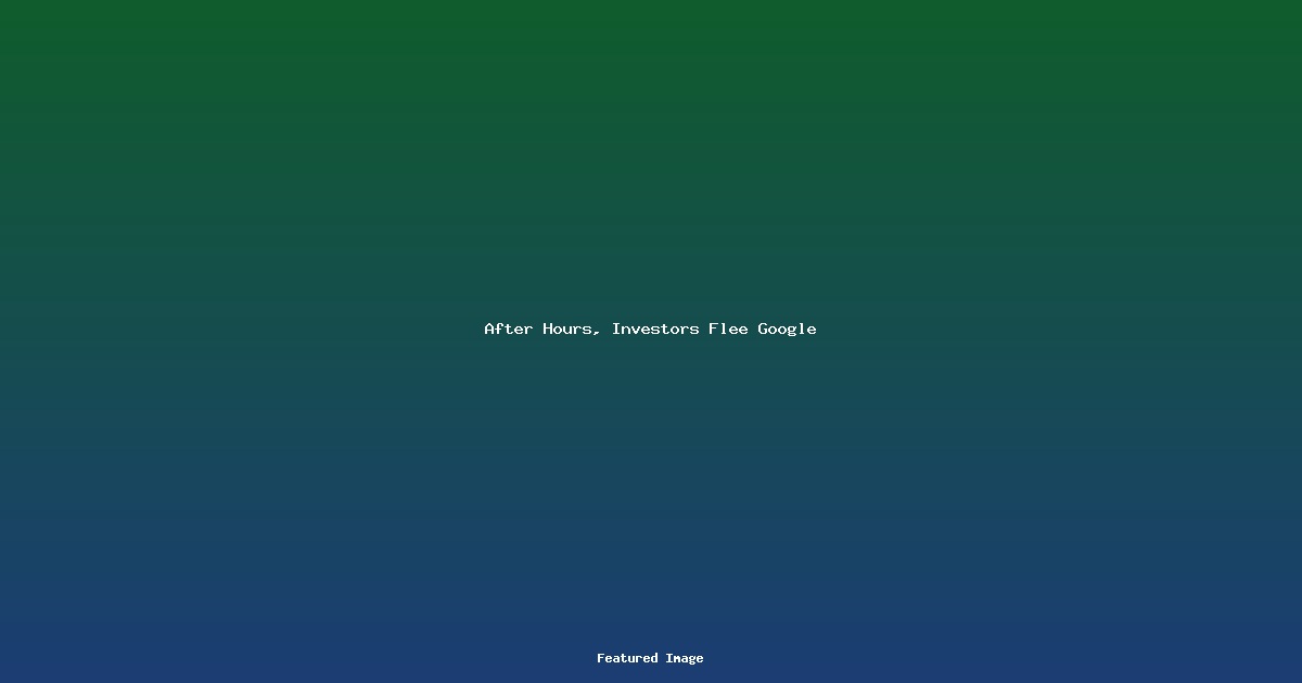 After Hours, Investors Flee Google