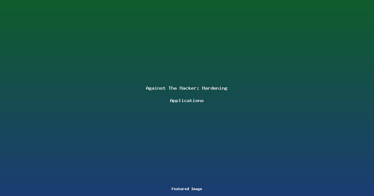 Against The Hacker: Hardening Applications