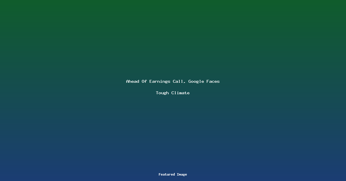 Ahead Of Earnings Call, Google Faces Tough Climate