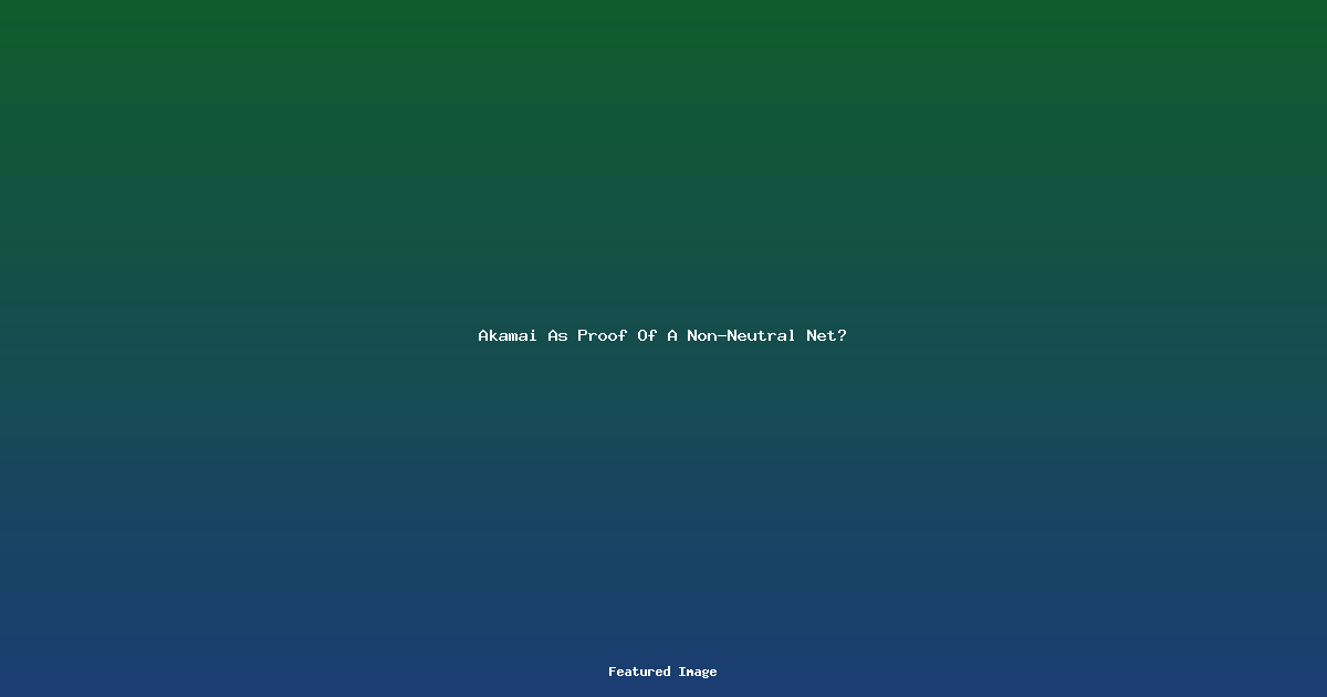 Akamai As Proof Of A Non-Neutral Net?