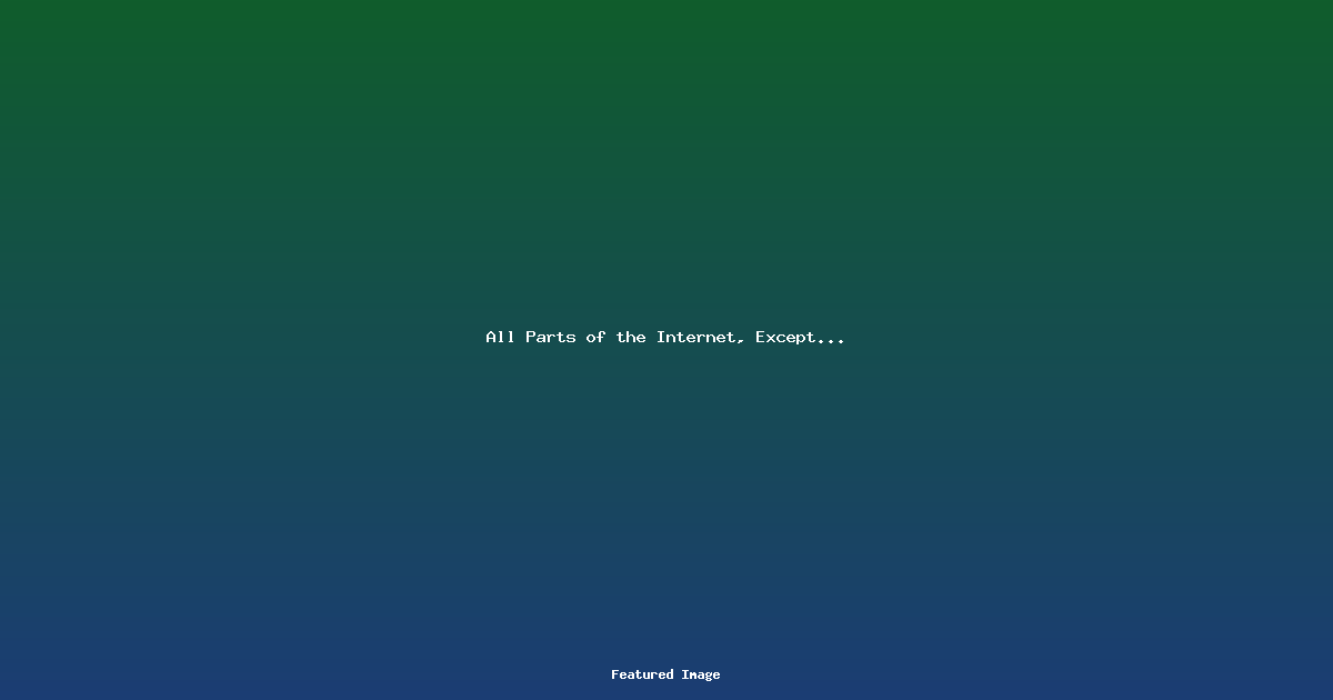 All Parts of the Internet, Except…
