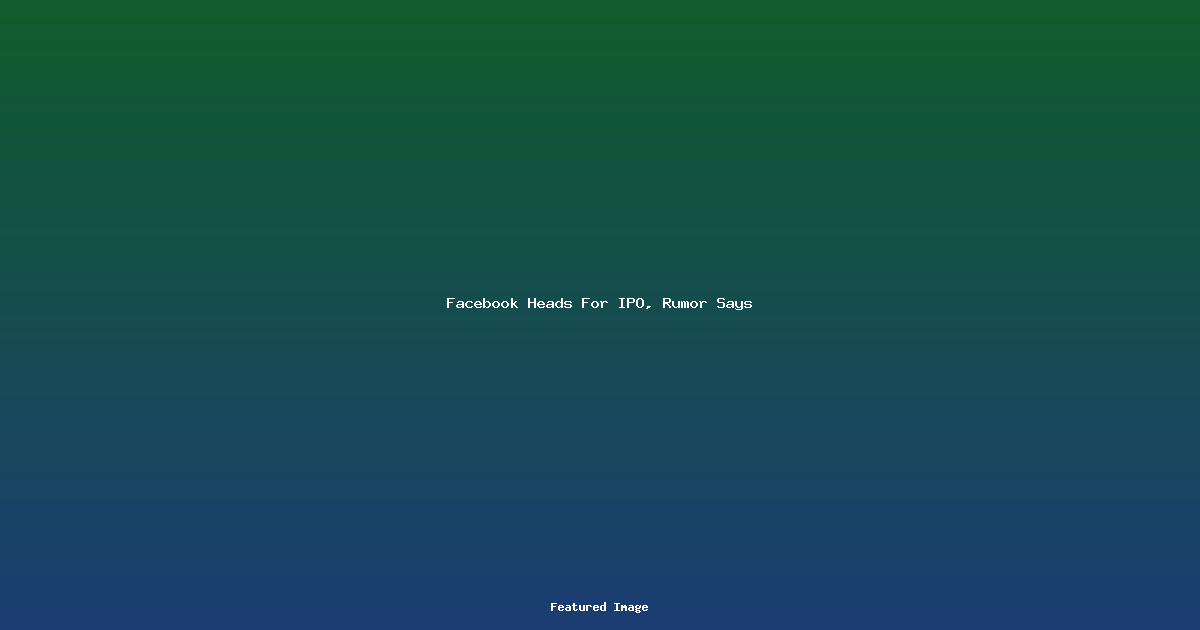 Facebook Heads For IPO, Rumor Says