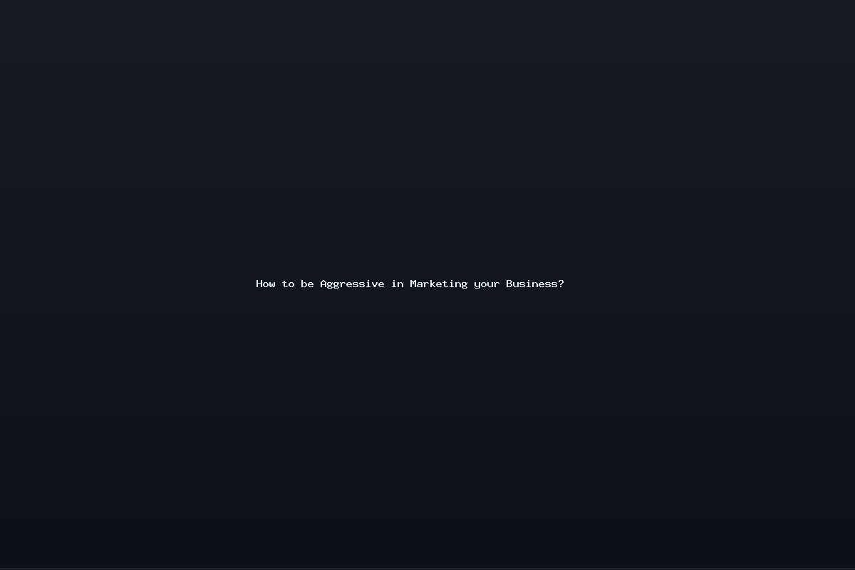 How to be Aggressive in Marketing your Business?