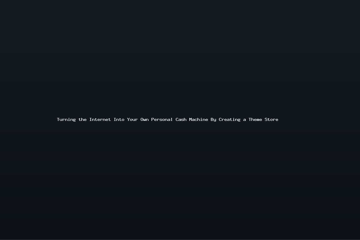 Turning the Internet Into Your Own Personal Cash Machine By Creating a Theme Store