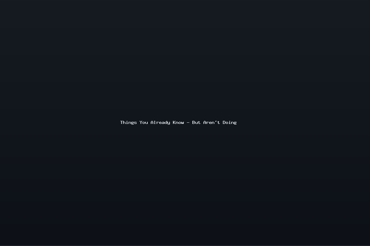Things You Already Know – But Aren’t Doing