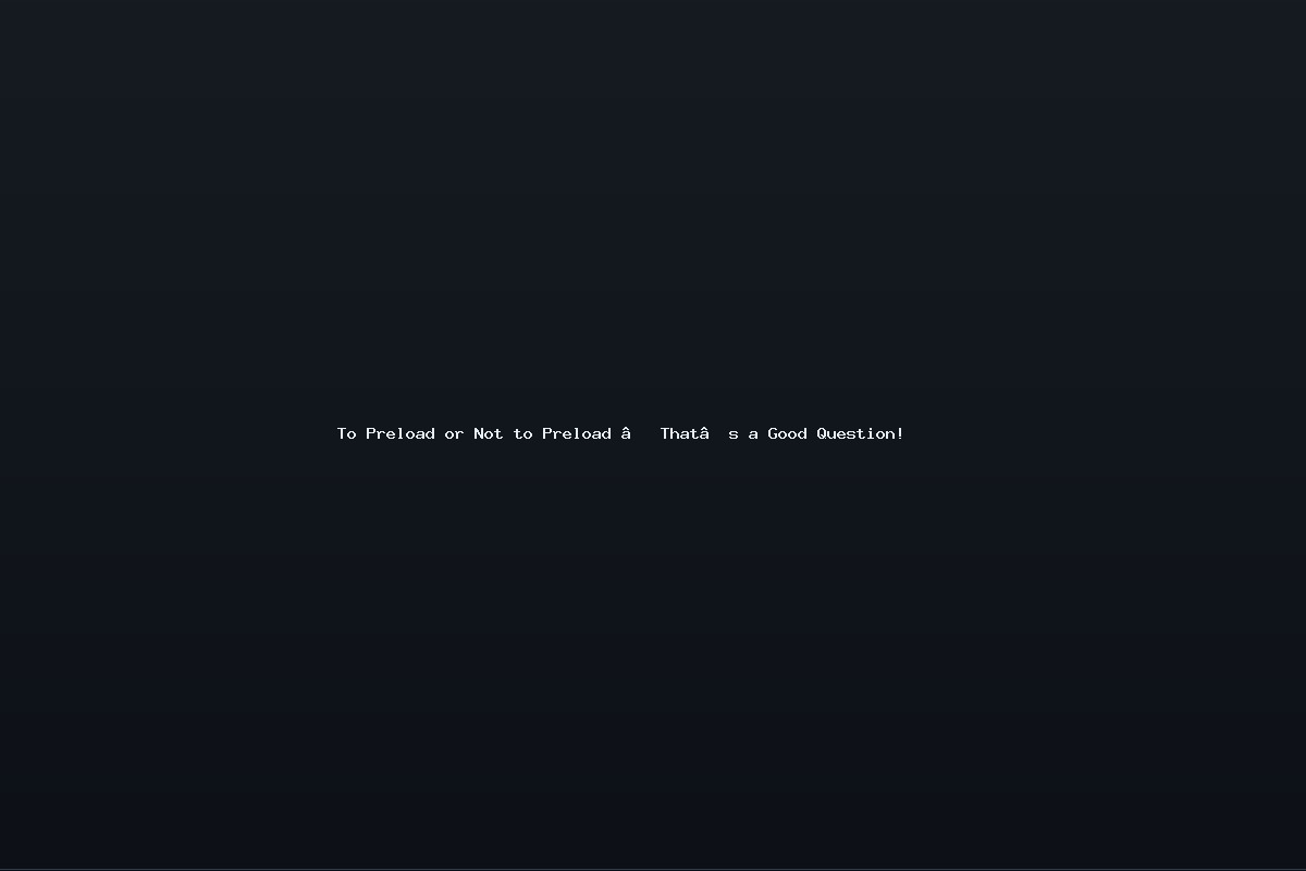 To Preload or Not to Preload – That’s a Good Question!