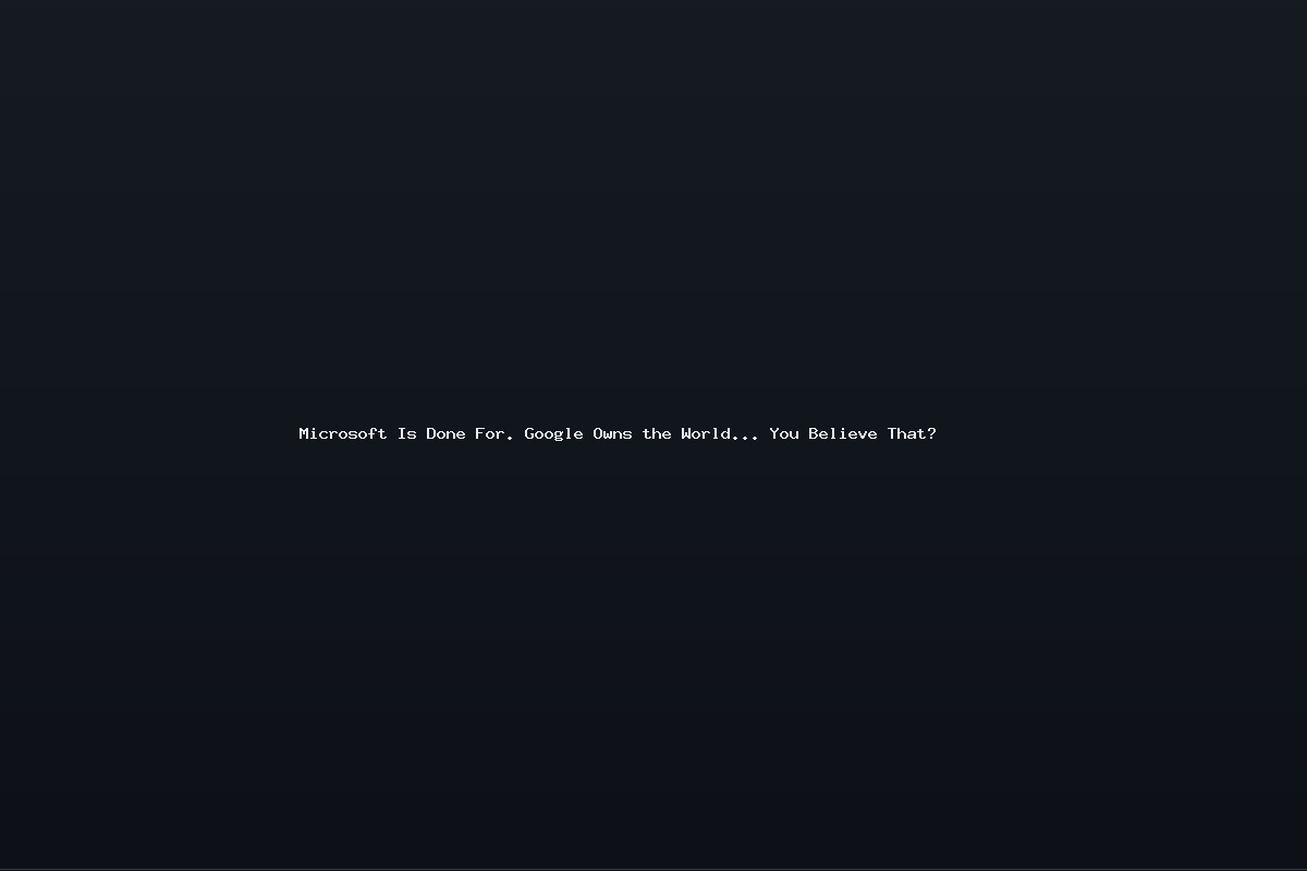Microsoft Is Done For. Google Owns the World… You Believe That?