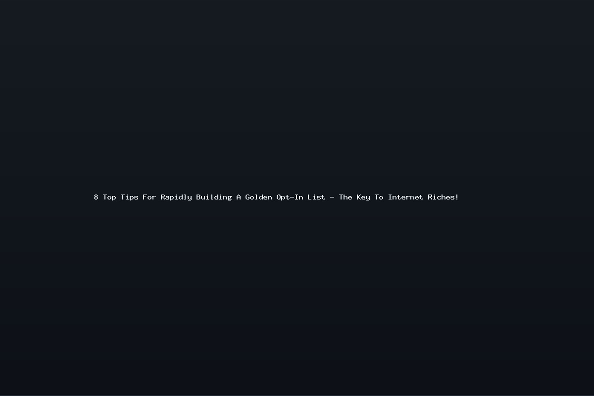 8 Top Tips For Rapidly Building A Golden Opt-In List – The Key To Internet Riches!