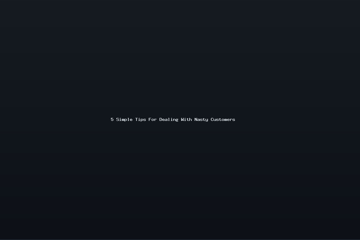 5 Simple Tips For Dealing With Nasty Customers