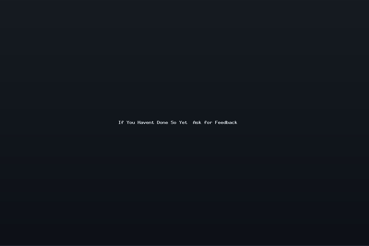 If You Havent Done So Yet  Ask for Feedback