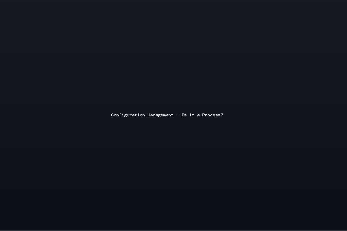 Configuration Management – Is it a Process?