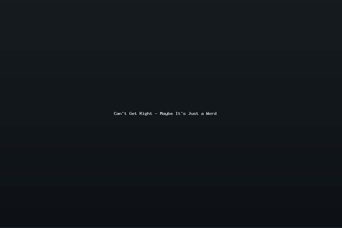 Can’t Get Right – Maybe It’s Just a Word