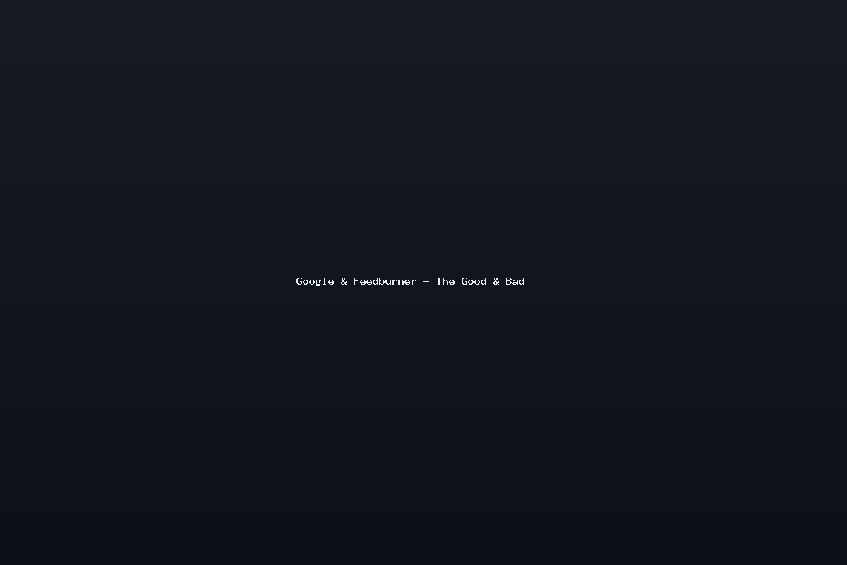 Google & Feedburner – The Good & Bad