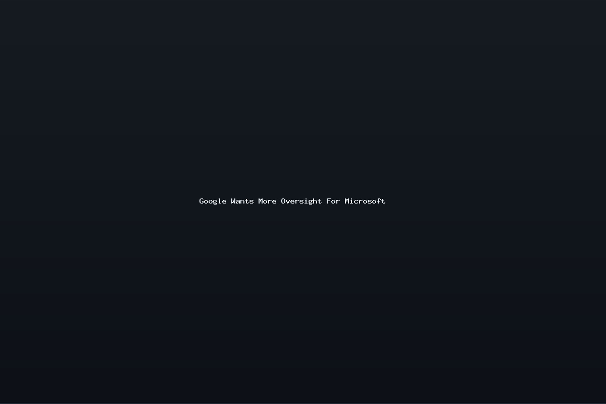 Google Wants More Oversight For Microsoft