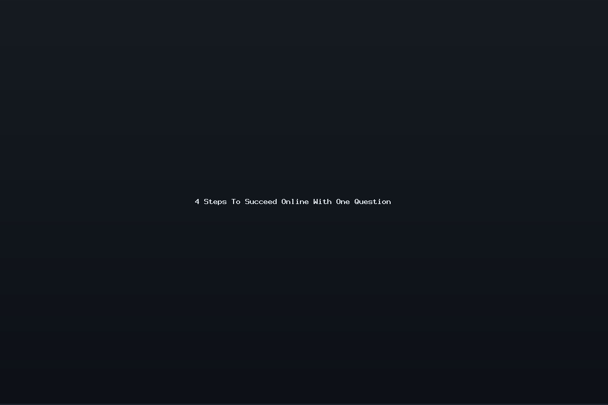 4 Steps To Succeed Online With One Question