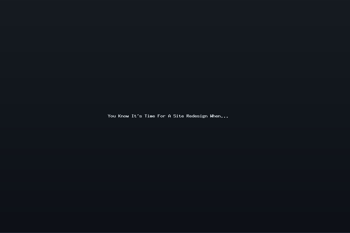 You Know It’s Time For A Site Redesign When…