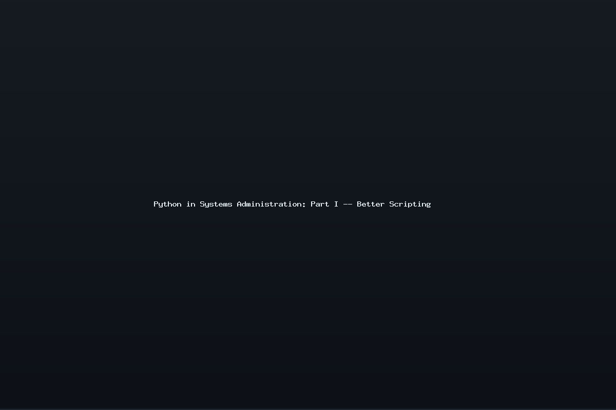 Python in Systems Administration: Part I — Better Scripting