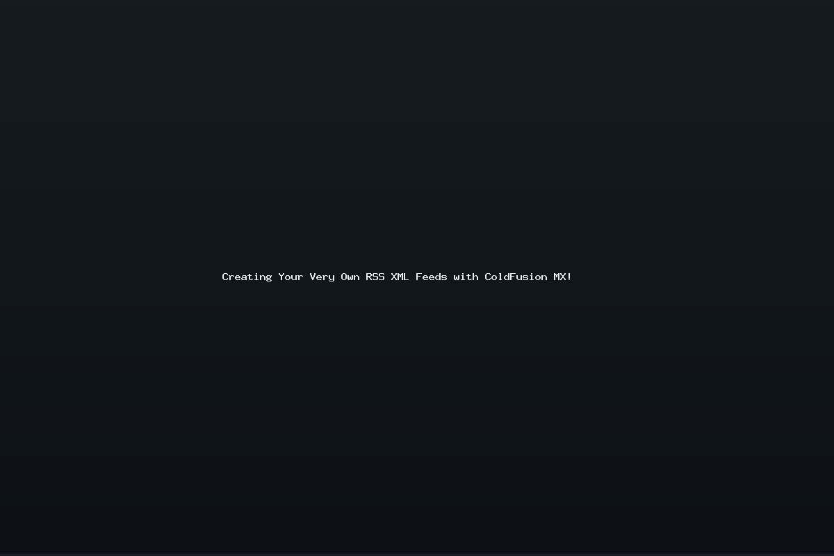 Creating Your Very Own RSS XML Feeds with ColdFusion MX!