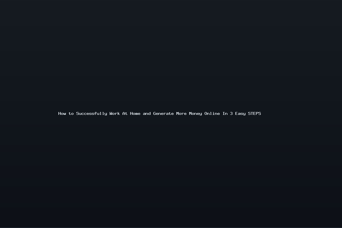 How to Successfully Work At Home and Generate More Money Online In 3 Easy STEPS