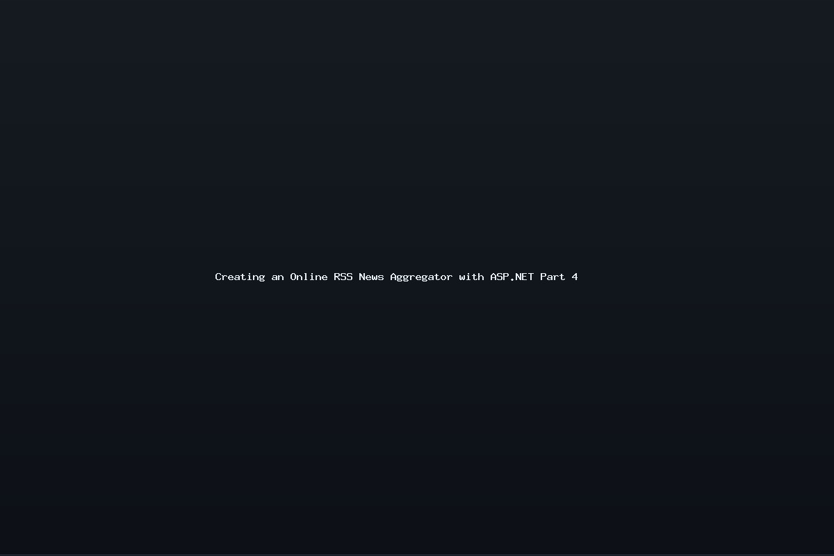 Creating an Online RSS News Aggregator with ASP.NET Part 4